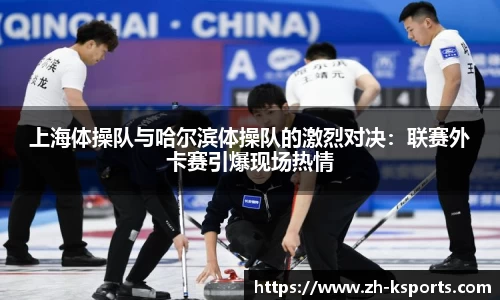 上海体操队与哈尔滨体操队的激烈对决:联赛外卡赛引爆现场热情