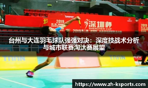 台州与大连羽毛球队强强对决:深度技战术分析与城市联赛淘汰赛展望