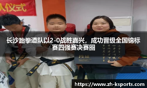 长沙跆拳道队以2-0战胜嘉兴,成功晋级全国锦标赛四强赛决赛圈