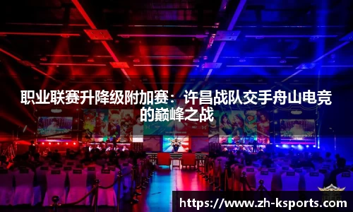 职业联赛升降级附加赛：许昌战队交手舟山电竞的巅峰之战