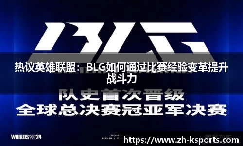 热议英雄联盟:BLG如何通过比赛经验变革提升战斗力