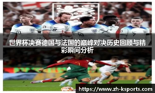 世界杯决赛德国与法国的巅峰对决历史回顾与精彩瞬间分析