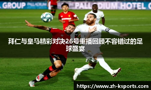 拜仁与皇马精彩对决26号重播回顾不容错过的足球盛宴